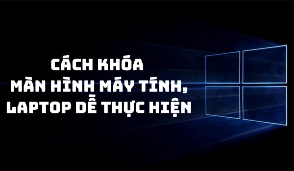 Cách khóa màn hình máy tính nhanh và dễ làm nhất hiện nay