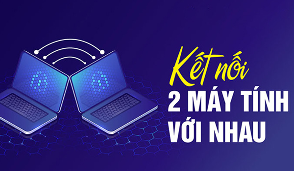 Cách kết nối hai máy tính với nhau qua WiFi cực dễ dàng