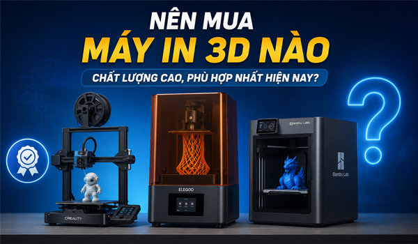 Nên mua máy in 3D nào chất lượng cao, phù hợp nhất hiện nay?